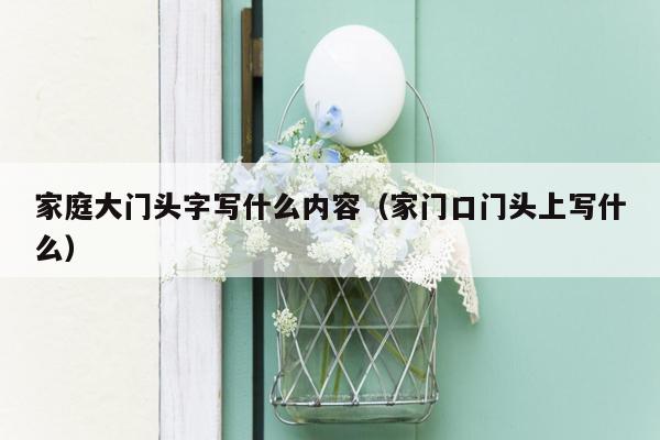 家庭大门头字写什么内容(家门口门头上写什么)