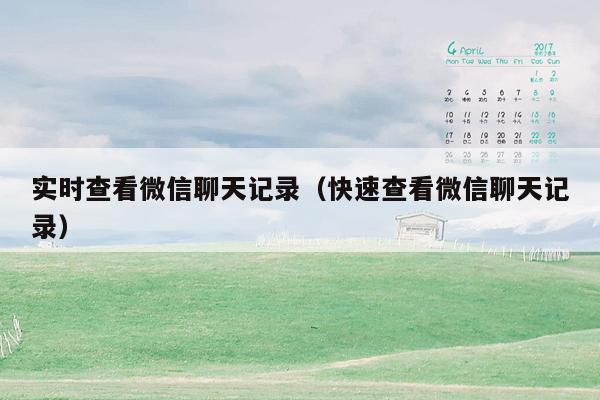 实时查看微信聊天记录(快速查看微信聊天记录)