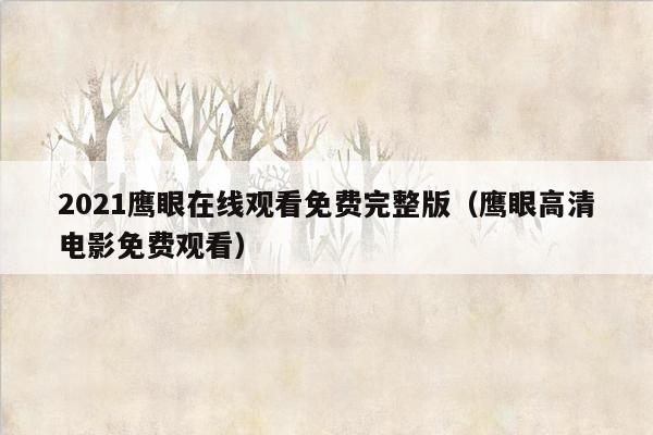 2021鹰眼在线观看免费完整版(鹰眼高清电影免费观看)
