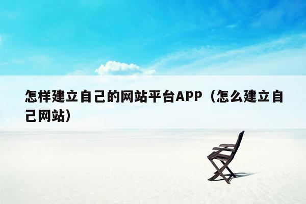 怎样建立自己的网站平台APP(怎么建立自己网站)
