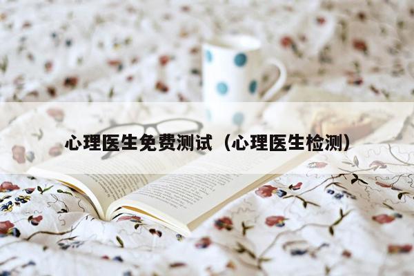 心理医生免费测试(心理医生检测)