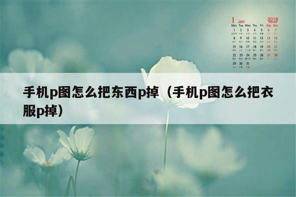 手机p图怎么把东西p掉(手机p图怎么把衣服p掉)