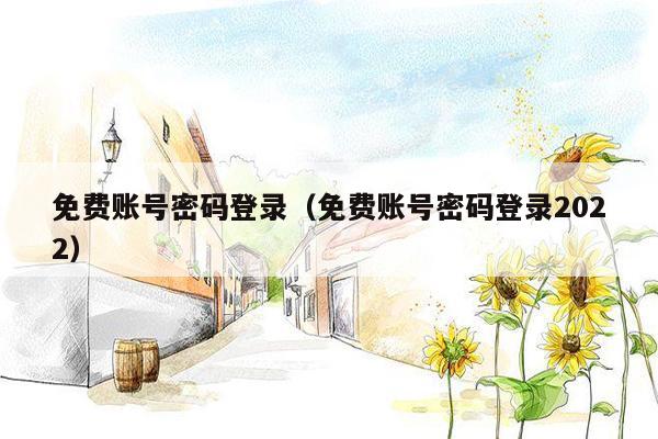 免费账号密码登录(免费账号密码登录2022)
