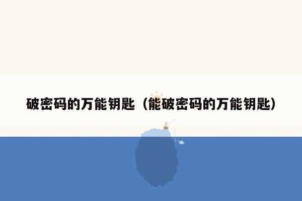 破密码的万能钥匙(能破密码的万能钥匙)
