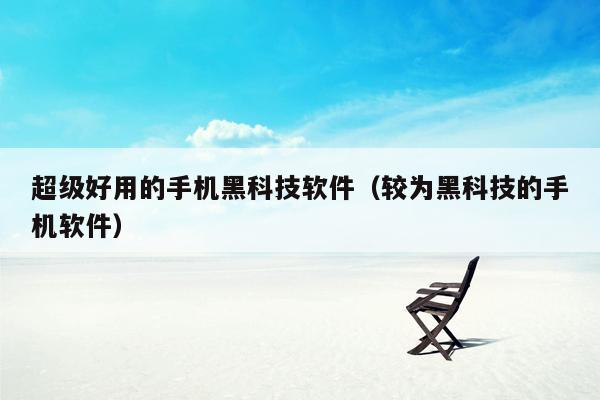 超级好用的手机黑科技软件(较为黑科技的手机软件)