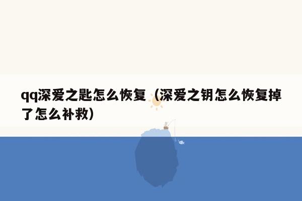 qq深爱之匙怎么恢复(深爱之钥怎么恢复掉了怎么补救)