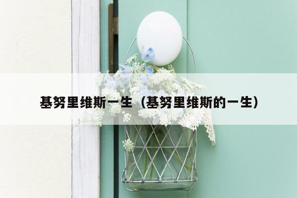 基努里维斯一生(基努里维斯的一生)