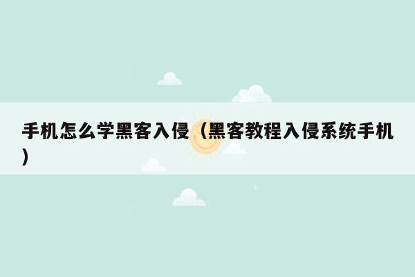 手机怎么学黑客入侵(黑客教程入侵系统手机)