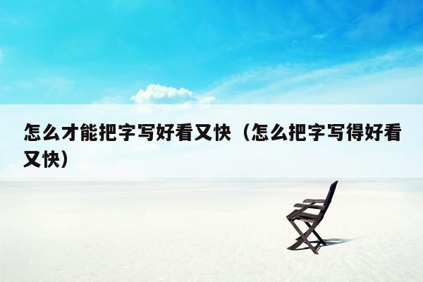 怎么才能把字写好看又快(怎么把字写得好看又快)