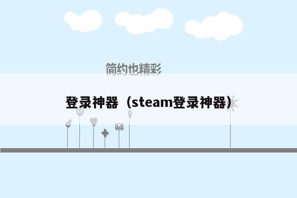 登录神器(steam登录神器)