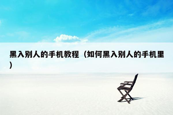 黑入别人的手机教程(如何黑入别人的手机里)