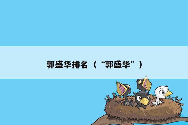 郭盛华排名(“郭盛华”)