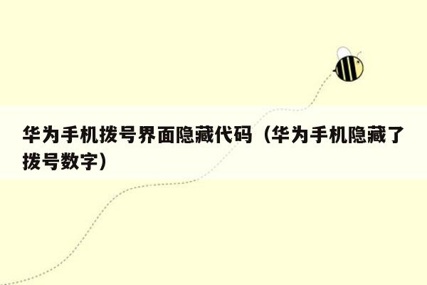华为手机拨号界面隐藏代码(华为手机隐藏了拨号数字)