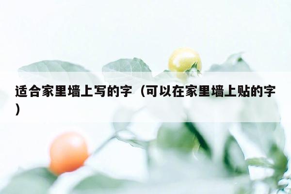 适合家里墙上写的字(可以在家里墙上贴的字)
