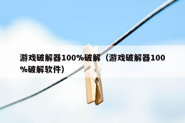 游戏破解器100%破解(游戏破解器100%破解软件)