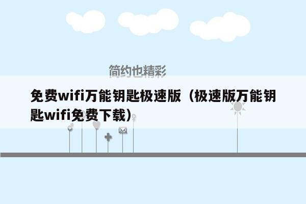 免费wifi万能钥匙极速版(极速版万能钥匙wifi免费下载)