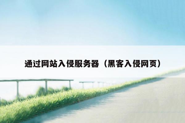 通过网站入侵服务器(黑客入侵网页)