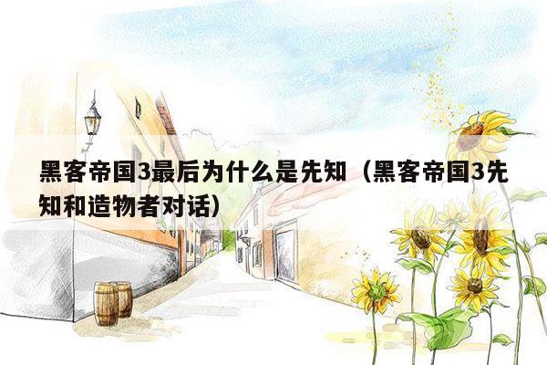 黑客帝国3最后为什么是先知(黑客帝国3先知和造物者对话)