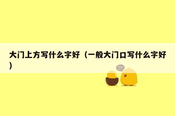 大门上方写什么字好(一般大门口写什么字好)