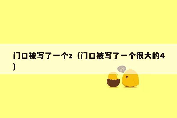 门口被写了一个z(门口被写了一个很大的4)