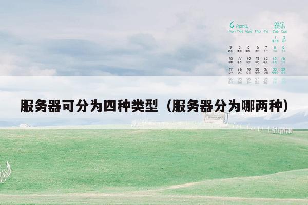 服务器可分为四种类型(服务器分为哪两种)