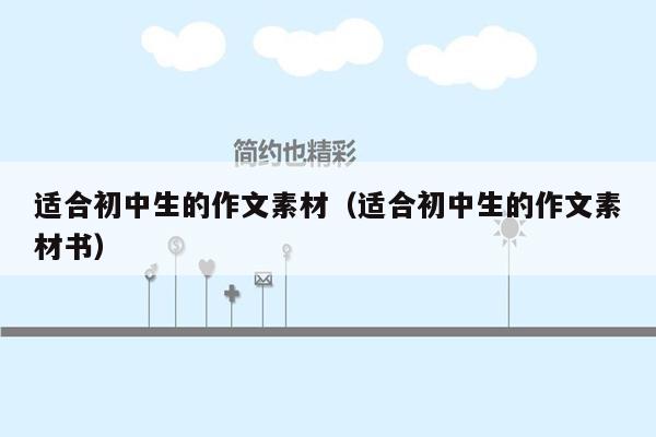 适合初中生的作文素材(适合初中生的作文素材书)