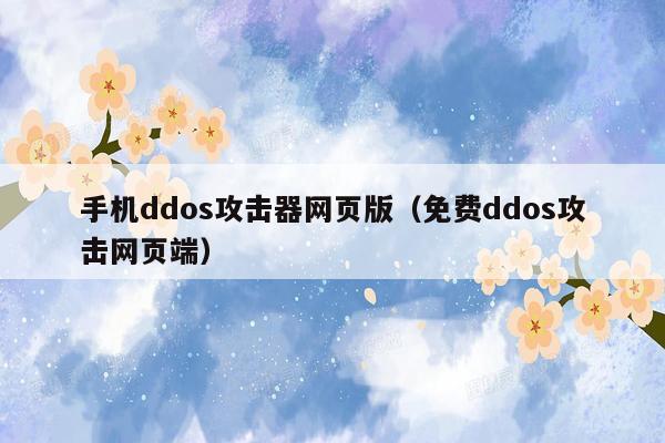 手机ddos攻击器网页版(免费ddos攻击网页端)