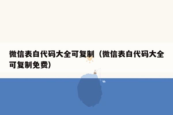微信表白代码大全可复制(微信表白代码大全可复制免费)