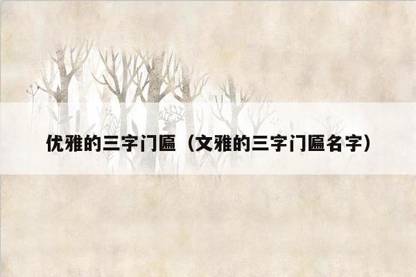 优雅的三字门匾(文雅的三字门匾名字)