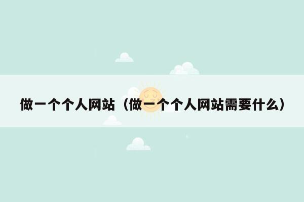 做一个个人网站(做一个个人网站需要什么)