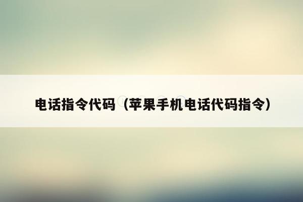 电话指令代码(苹果手机电话代码指令)