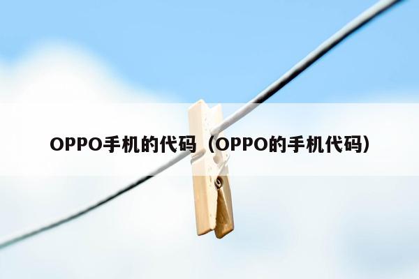 OPPO手机的代码(OPPO的手机代码)