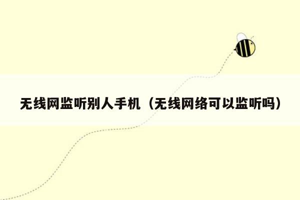 无线网监听别人手机(无线网络可以监听吗)