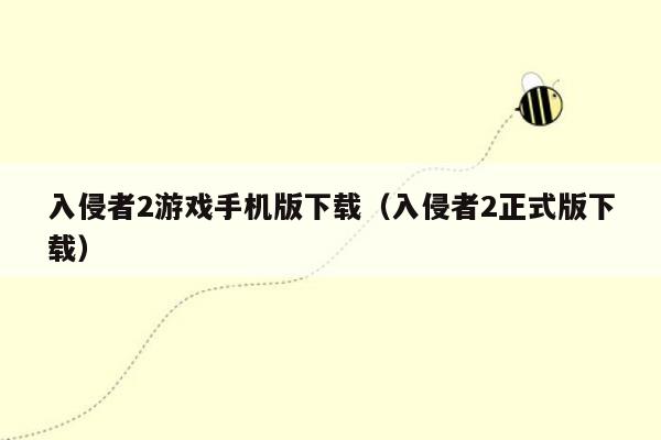 入侵者2游戏手机版下载(入侵者2正式版下载)