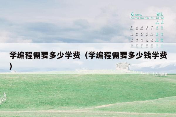 学编程需要多少学费（学编程需要多少钱学费）