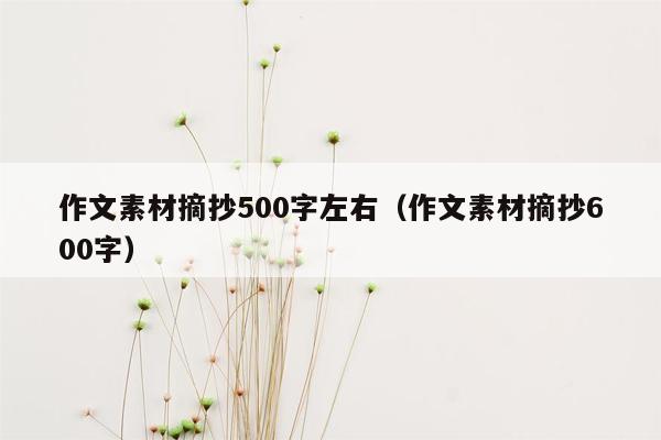 作文素材摘抄500字左右（作文素材摘抄600字）