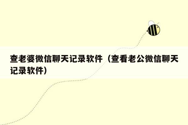 查老婆微信聊天记录软件(查看老公微信聊天记录软件)