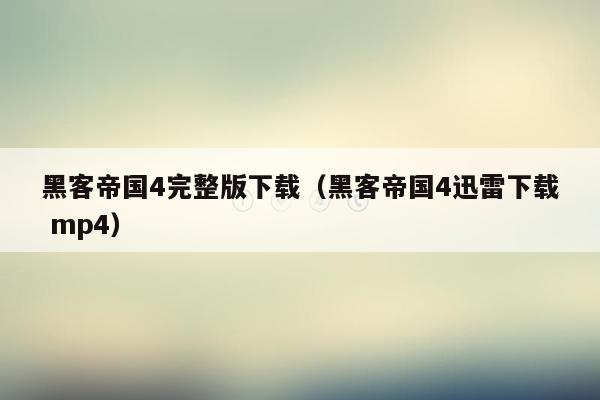 黑客帝国4完整版下载(黑客帝国4迅雷下载 mp4)
