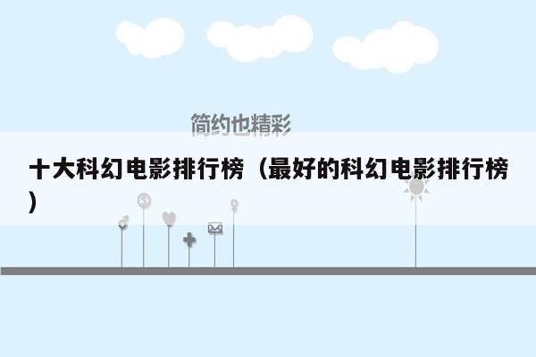十大科幻电影排行榜（最好的科幻电影排行榜）