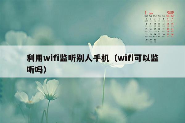 利用wifi监听别人手机(wifi可以监听吗)