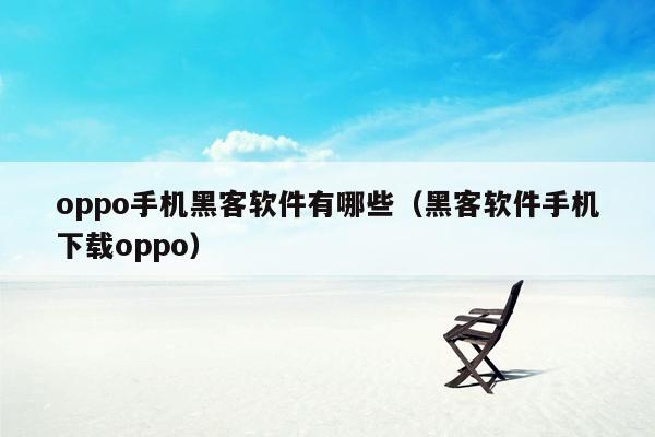 oppo手机黑客软件有哪些(黑客软件手机下载oppo)