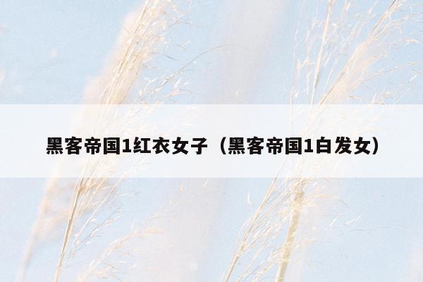 黑客帝国1红衣女子(黑客帝国1白发女)