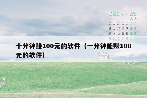 十分钟赚100元的软件(一分钟能赚100元的软件)