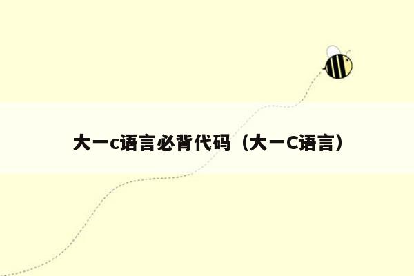 大一c语言必背代码(大一C语言)