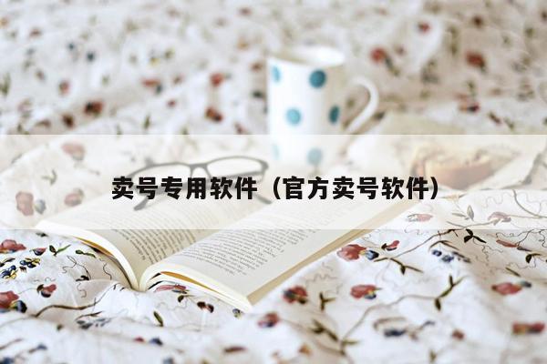 卖号专用软件(官方卖号软件)