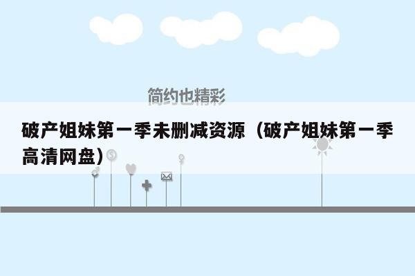 破产姐妹第一季未删减资源(破产姐妹第一季高清网盘)