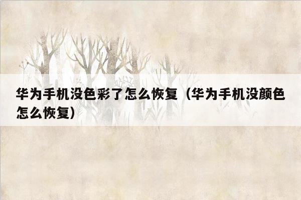 华为手机没色彩了怎么恢复(华为手机没颜色怎么恢复)