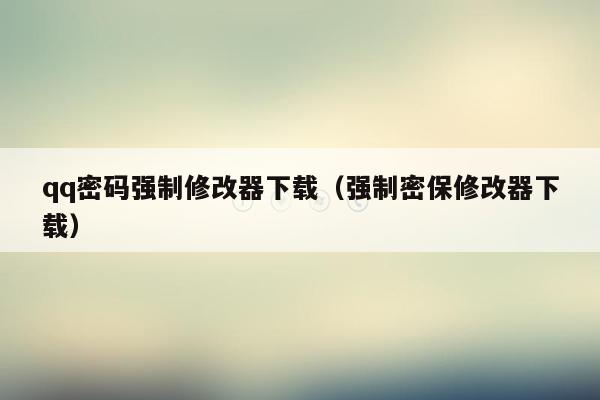 qq密码强制修改器下载(强制密保修改器下载)