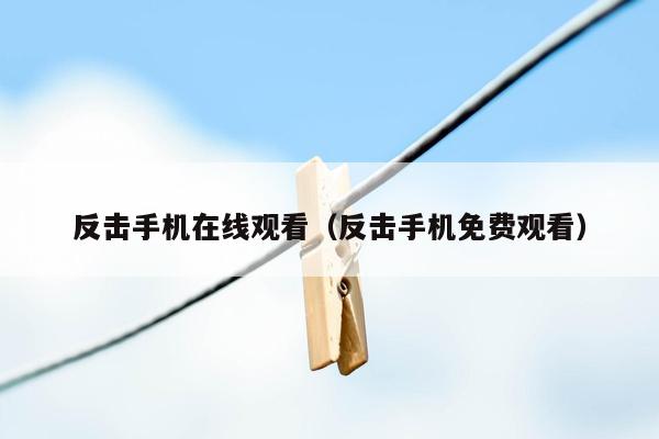 反击手机在线观看(反击手机免费观看)