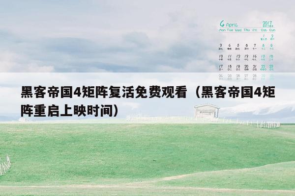 黑客帝国4矩阵复活免费观看(黑客帝国4矩阵重启上映时间)